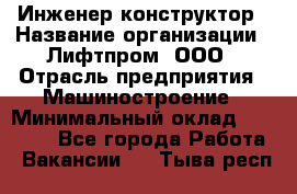 Инженер-конструктор › Название организации ­ Лифтпром, ООО › Отрасль предприятия ­ Машиностроение › Минимальный оклад ­ 30 000 - Все города Работа » Вакансии   . Тыва респ.